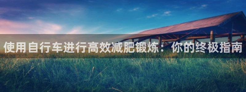 尊龙凯时|使用自行车进行高效减肥锻炼:你的终极指南(图1) 尊龙凯时