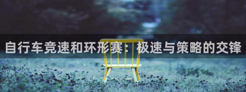 尊龙凯时的最新消息|自行车竞速和环形赛:极速与策略的交锋(图1) 尊龙凯时的最新消息