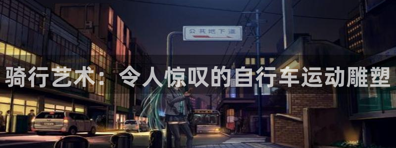 尊龙凯时人生就是搏平台|骑行艺术:令人惊叹的自行车运动雕塑(图1) 尊龙凯时人生就是搏平台