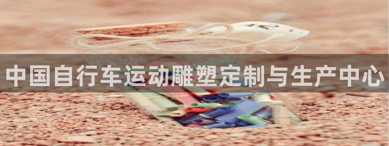 尊龙凯时-人生就是博!|中国自行车运动雕塑定制与生产中心(图1) 尊龙凯时-人生就是博!
