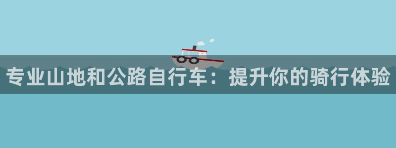 凯时尊龙官网app|专业山地和公路自行车:提升你的骑行体验(图1) 凯时尊龙官网app