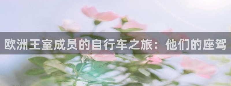 尊龙官方网站首页|欧洲王室成员的自行车之旅:他们的座驾(图1) 尊龙官方网站首页