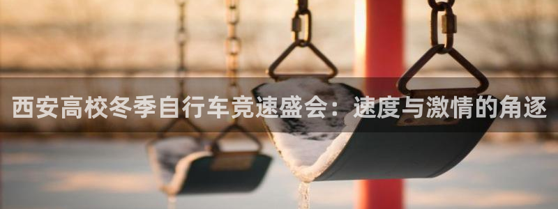 凯时尊龙|西安高校冬季自行车竞速盛会:速度与激情的角逐(图1) 凯时尊龙