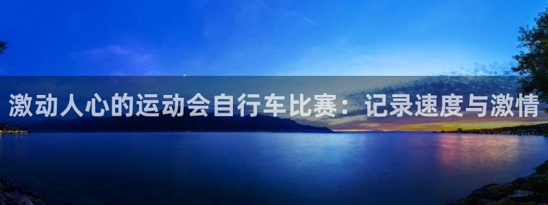 尊龙凯时平台官网|激动人心的运动会自行车比赛:记录速度与激情(图1) 尊龙凯时平台官网