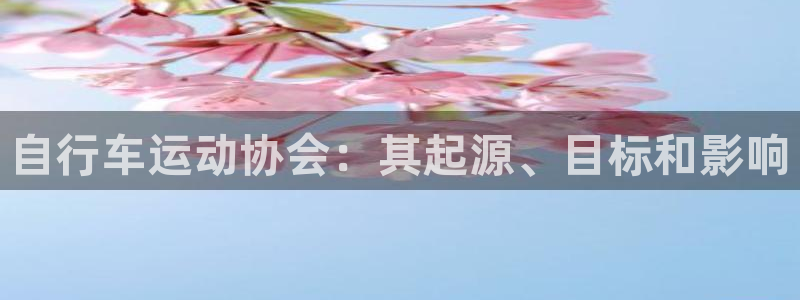 z6尊龙官方网站|自行车运动协会:其起源、目标和影响(图1) z6尊龙官方网站