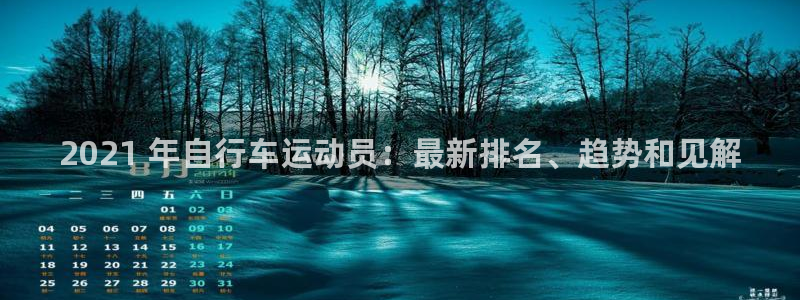 尊龙凯时app|2021 年自行车运动员:最新排名、趋势和见解(图1) 尊龙凯时app