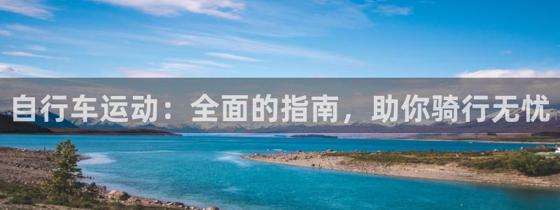 尊龙凯时官网地址是多少|自行车运动:全面的指南,助你骑行无忧(图1) 尊龙凯时官网地址是多少