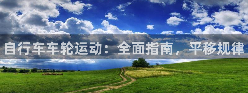 尊龙凯时ag旗舰厅官网客服|自行车车轮运动:全面指南,平移规律(图1) 尊龙凯时ag旗舰厅官网客服