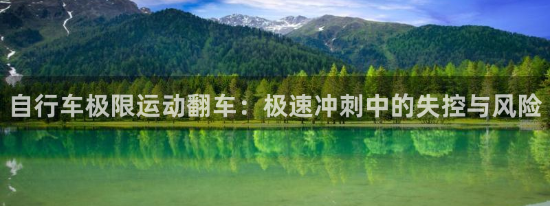 尊龙凯时平台官网|自行车极限运动翻车:极速冲刺中的失控与风险(图1) 尊龙凯时平台官网
