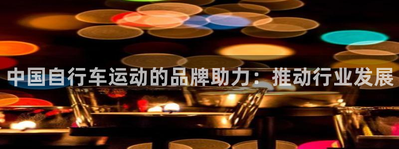 凯时尊龙官网app|中国自行车运动的品牌助力:推动行业发展(图1) 凯时尊龙官网app