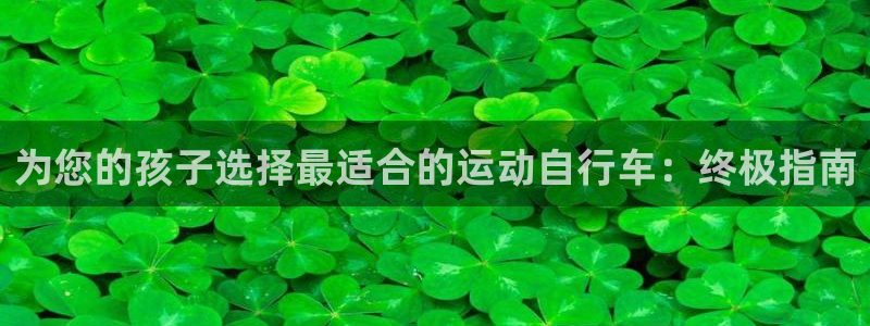 尊龙是哪里人|为您的孩子选择最适合的运动自行车:终极指南(图1) 尊龙是哪里人