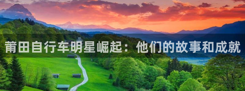 尊龙凯时-人生就是博!|莆田自行车明星崛起:他们的故事和成就(图1) 尊龙凯时-人生就是博!